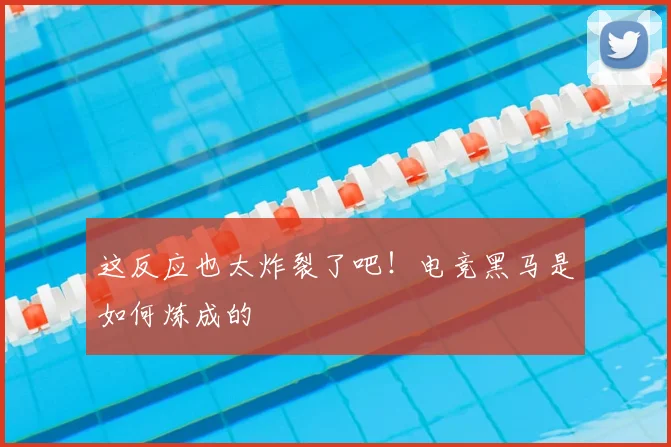 这反应也太炸裂了吧！电竞黑马是如何炼成的
