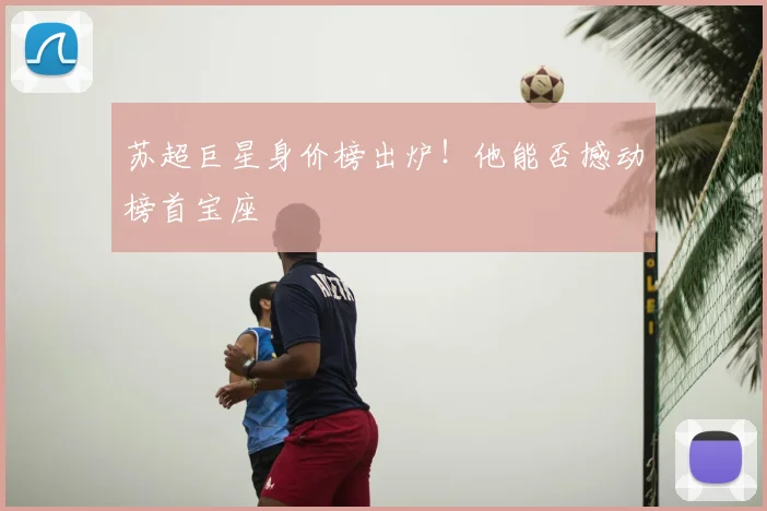 苏超巨星身价榜出炉!他能否撼动榜首宝座