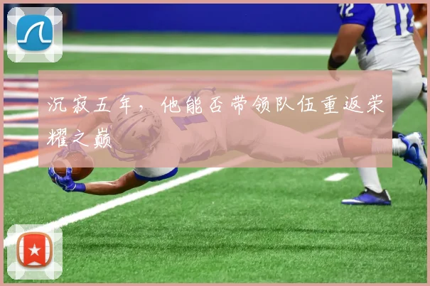 沉寂五年，他能否带领队伍重返荣耀之巅