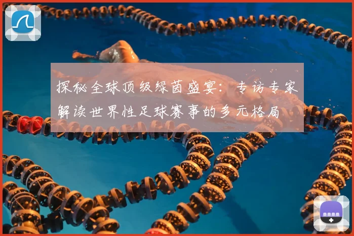 探秘全球顶级绿茵盛宴:专访专家解读世界性足球赛事的多元格局