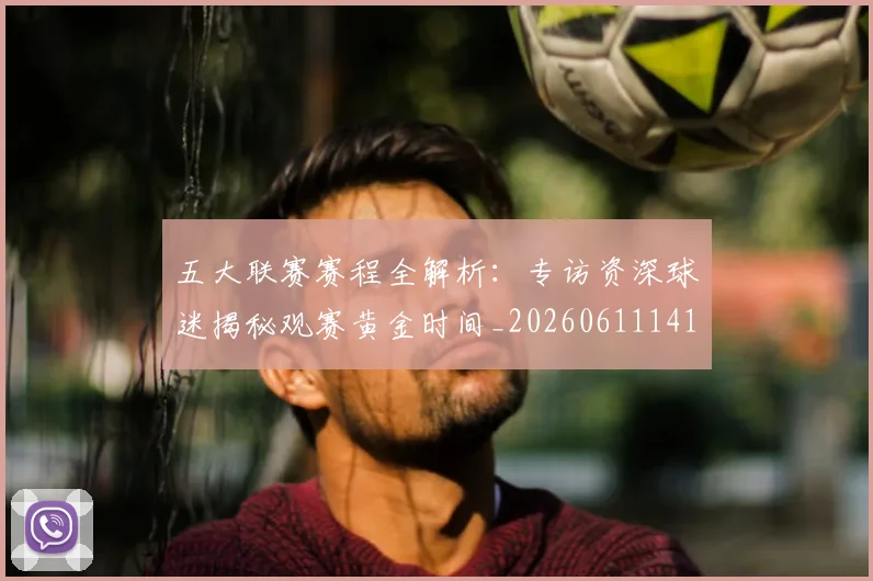五大联赛赛程全解析：专访资深球迷揭秘观赛黄金时间_20260611141824