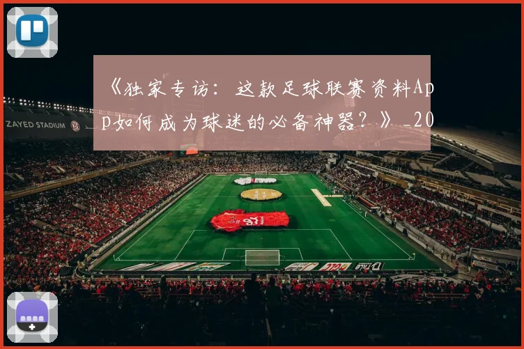 《独家专访:这款足球联赛资料App如何成为球迷的必备神器?》_20260608195100