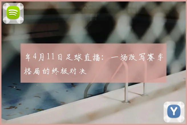 年4月11日足球直播:一场改写赛季格局的终极对决