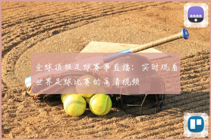 全球顶级足球赛事直播:实时观看世界足球比赛的高清视频