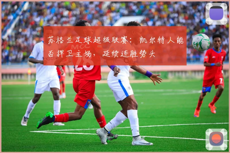 苏格兰足球超级联赛：凯尔特人能否捍卫主场，延续连胜势头