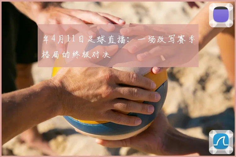 年4月11日足球直播:一场改写赛季格局的终极对决