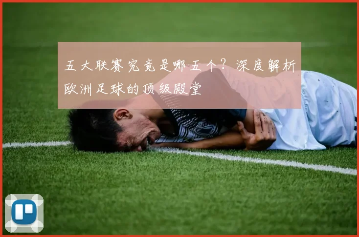 五大联赛究竟是哪五个?深度解析欧洲足球的顶级殿堂