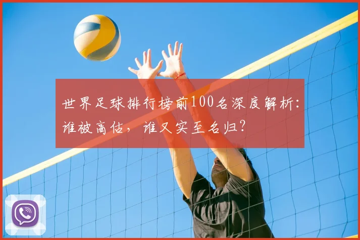 世界足球排行榜前100名深度解析:谁被高估,谁又实至名归?