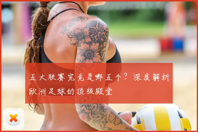 五大联赛究竟是哪五个?深度解析欧洲足球的顶级殿堂
