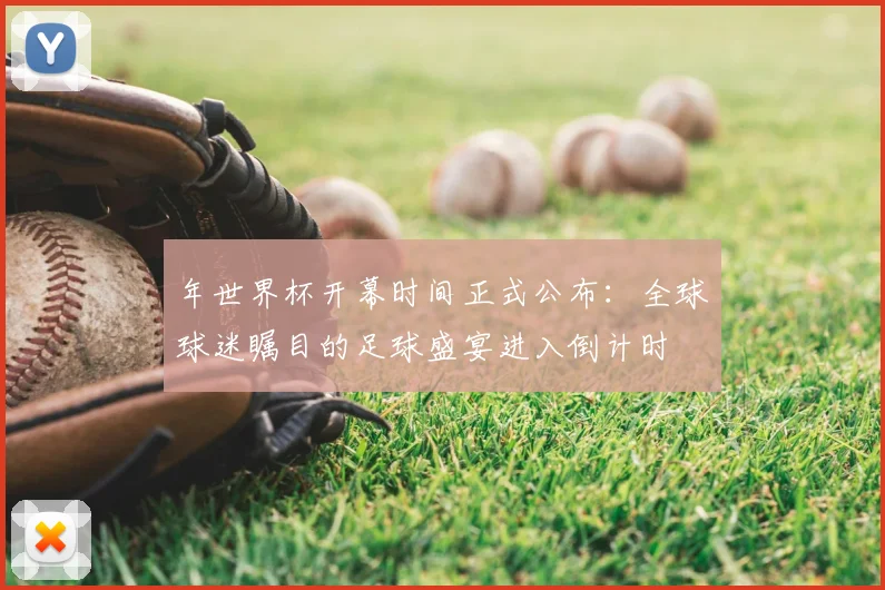 年世界杯开幕时间正式公布:全球球迷瞩目的足球盛宴进入倒计时